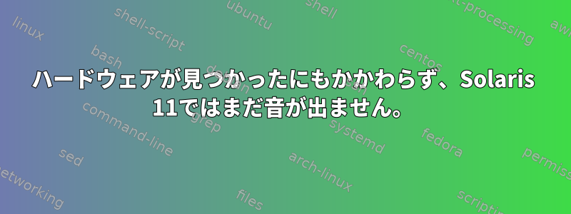 ハードウェアが見つかったにもかかわらず、Solaris 11ではまだ音が出ません。