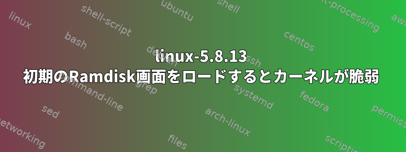 linux-5.8.13 初期のRamdisk画面をロードするとカーネルが脆弱