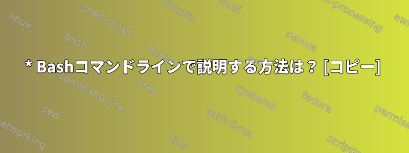 * Bashコマンドラインで説明する方法は？ [コピー]