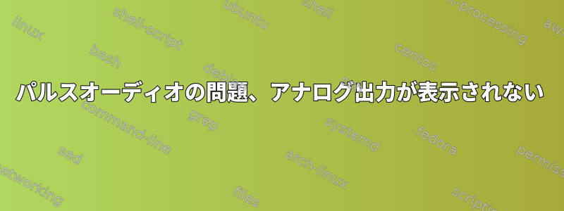 パルスオーディオの問題、アナログ出力が表示されない