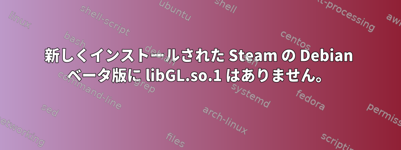 新しくインストールされた Steam の Debian ベータ版に libGL.so.1 はありません。