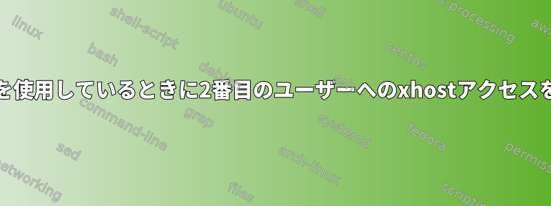 最初のユーザーがdisplay：0を使用しているときに2番目のユーザーへのxhostアクセスをどのように有効にしますか？