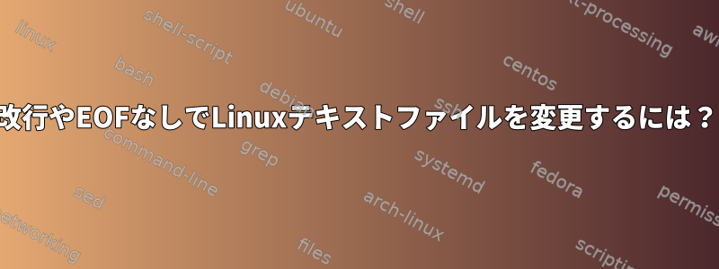 改行やEOFなしでLinuxテキストファイルを変更するには？