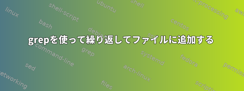 grepを使って繰り返してファイルに追加する