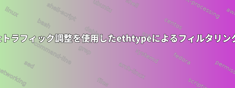 tcトラフィック調整を使用したethtypeによるフィルタリング