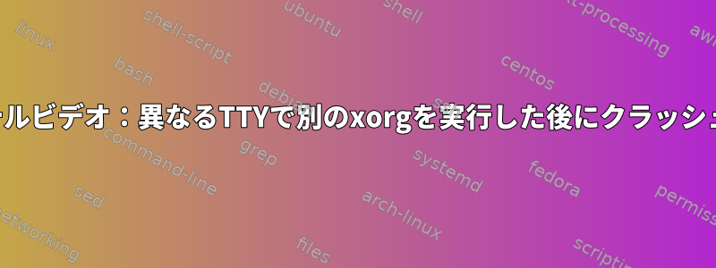 インテルビデオ：異なるTTYで別のxorgを実行した後にクラッシュする