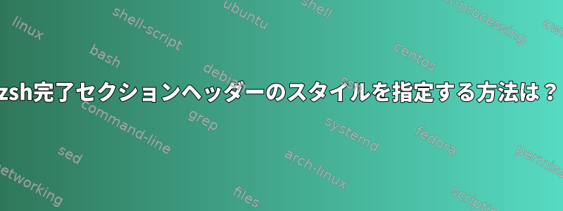 zsh完了セクションヘッダーのスタイルを指定する方法は？