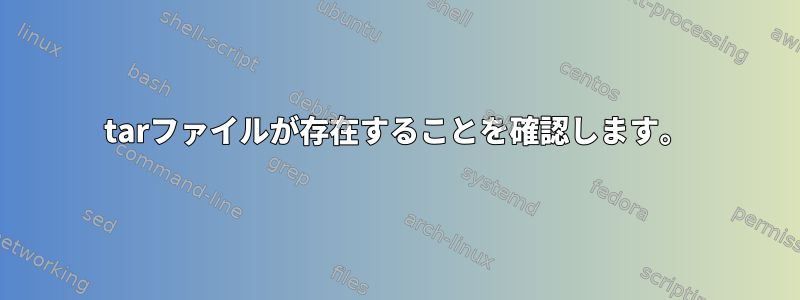 tarファイルが存在することを確認します。