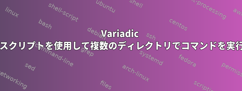 Variadic bashスクリプトを使用して複数のディレクトリでコマンドを実行する