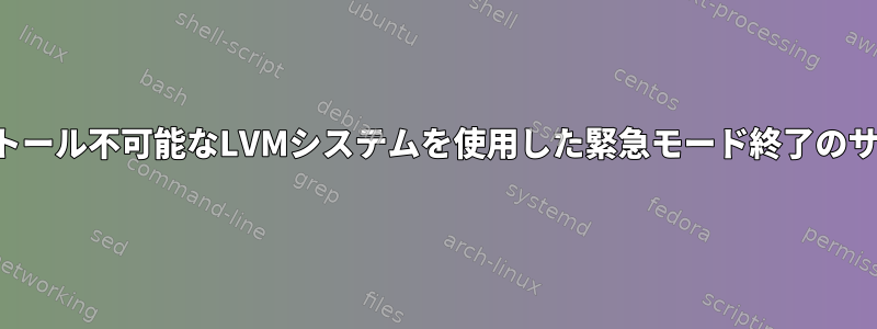 インストール不可能なLVMシステムを使用した緊急モード終了のサポート