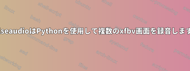 PulseaudioはPythonを使用して複数のxfbv画面を録音します。