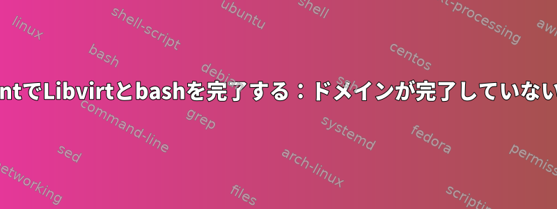 Slackware-currentでLibvirtとbashを完了する：ドメインが完了していないのはなぜですか？