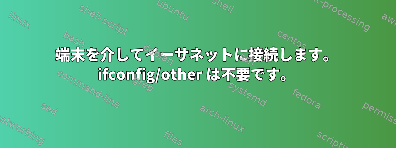 端末を介してイーサネットに接続します。 ifconfig/other は不要です。