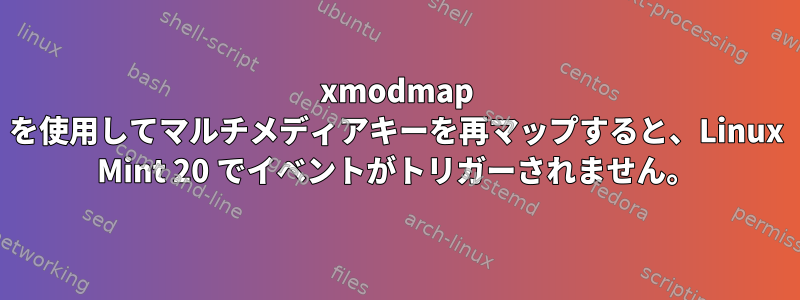 xmodmap を使用してマルチメディアキーを再マップすると、Linux Mint 20 でイベントがトリガーされません。