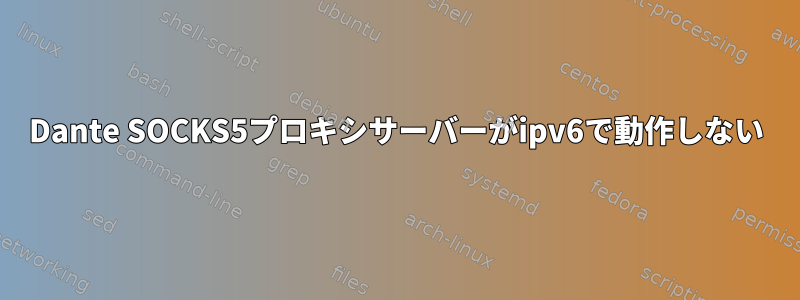 Dante SOCKS5プロキシサーバーがipv6で動作しない