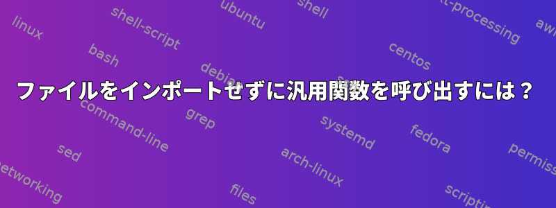 ファイルをインポートせずに汎用関数を呼び出すには？