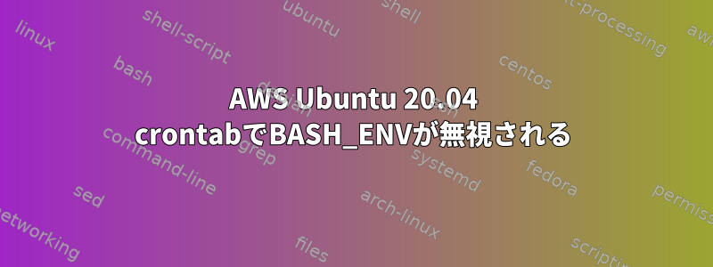 AWS Ubuntu 20.04 crontabでBASH_ENVが無視される