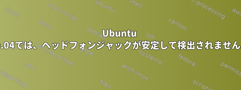 Ubuntu 20.04では、ヘッドフォンジャックが安定して検出されません。