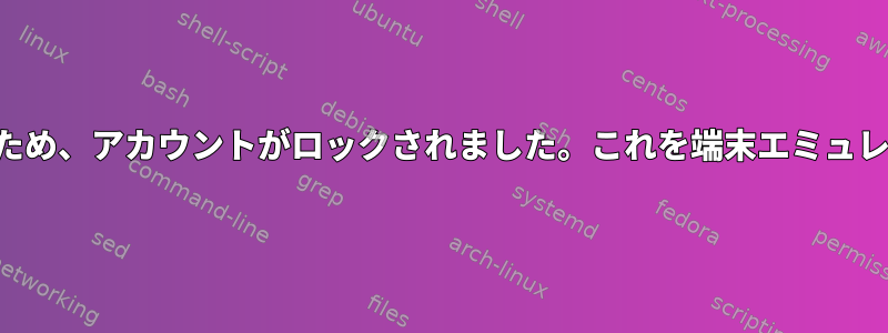 3回のログインに失敗したため、アカウントがロックされました。これを端末エミュレータに表示できますか？