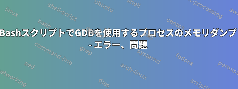 BashスクリプトでGDBを使用するプロセスのメモリダンプ - エラー、問題