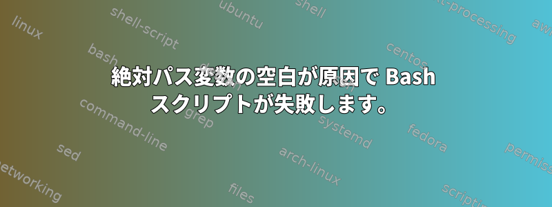 絶対パス変数の空白が原因で Bash スクリプトが失敗します。