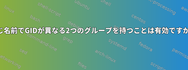 同じ名前でGIDが異なる2つのグループを持つことは有効ですか？