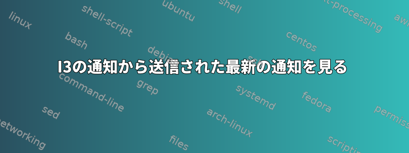 I3の通知から送信された最新の通知を見る