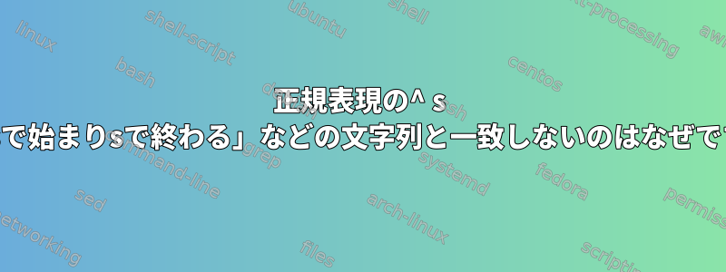 正規表現の^ s $が「sで始まりsで終わる」などの文字列と一致しないのはなぜですか？