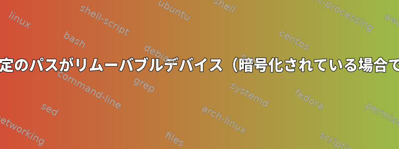 bashスクリプトを介して特定のパスがリムーバブルデバイス（暗号化されている場合でも）にあることを確認する