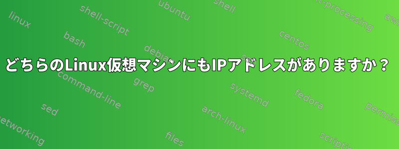 どちらのLinux仮想マシンにもIPアドレスがありますか？