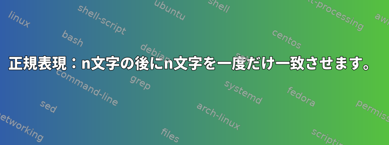 正規表現：n文字の後にn文字を一度だけ一致させます。