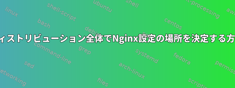 ディストリビューション全体でNginx設定の場所を決定する方法