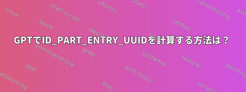 GPTでID_PART_ENTRY_UUIDを計算する方法は？