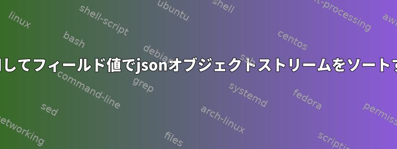 jqを使用してフィールド値でjsonオブジェクトストリームをソートする方法