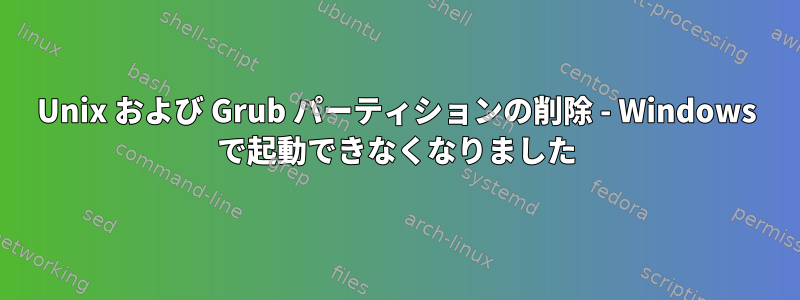 Unix および Grub パーティションの削除 - Windows で起動できなくなりました