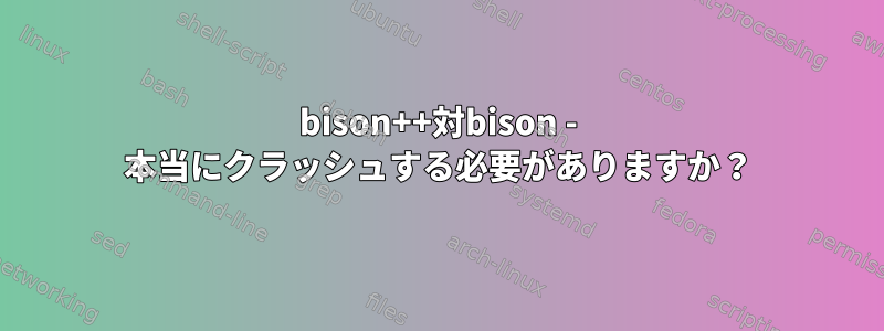 bison++対bison - 本当にクラッシュする必要がありますか？