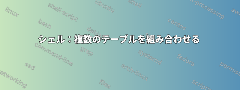 シェル：複数のテーブルを組み合わせる