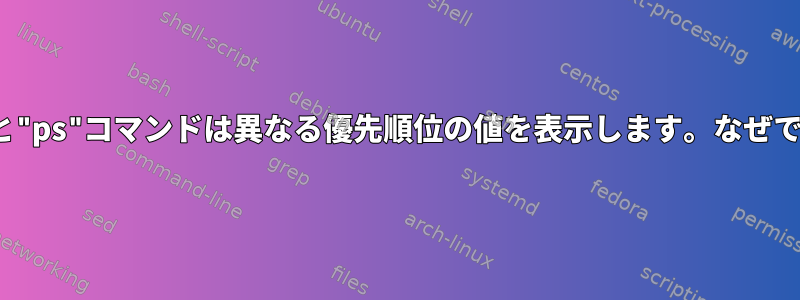 "top"と"ps"コマンドは異なる優先順位の値を表示します。なぜですか？