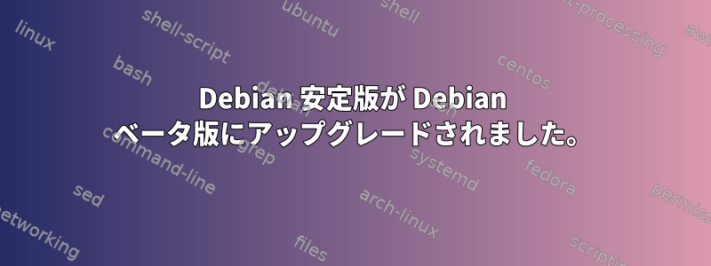 Debian 安定版が Debian ベータ版にアップグレードされました。