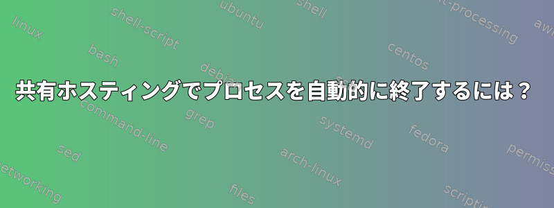 共有ホスティングでプロセスを自動的に終了するには？