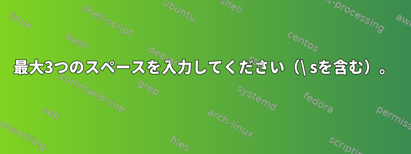 最大3つのスペースを入力してください（\ sを含む）。