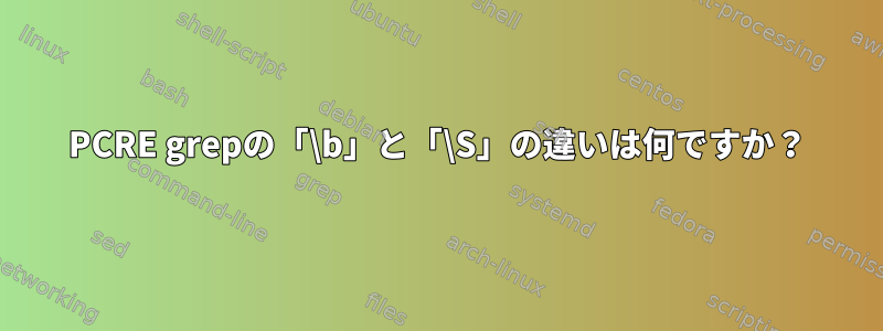 PCRE grepの「\b」と「\S」の違いは何ですか？