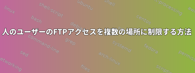 1人のユーザーのFTPアクセスを複数の場所に制限する方法