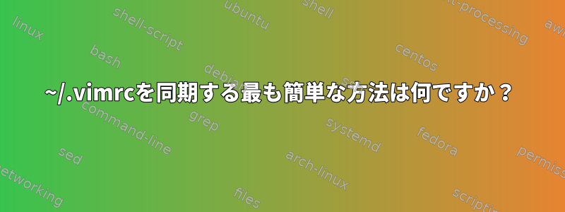 ~/.vimrcを同期する最も簡単な方法は何ですか？