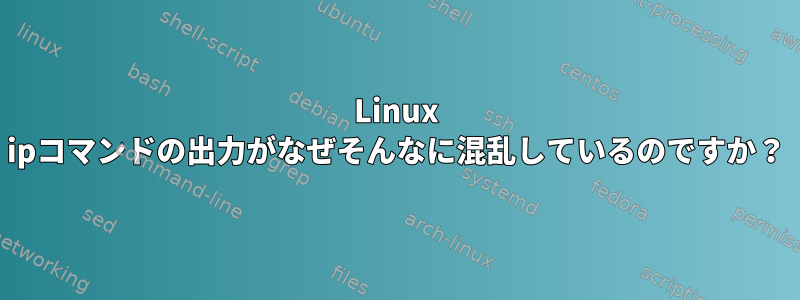 Linux ipコマンドの出力がなぜそんなに混乱しているのですか？