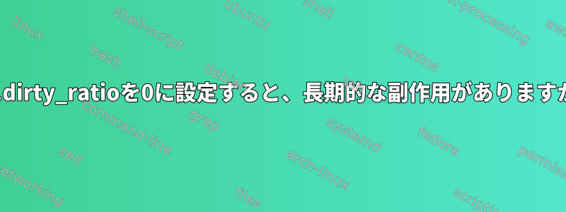 vm.dirty_ratioを0に設定すると、長期的な副作用がありますか？