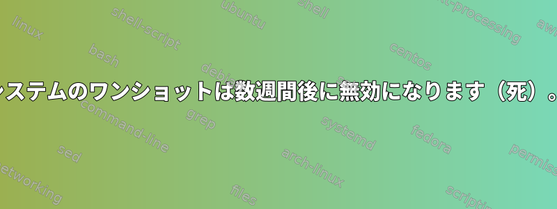 システムのワンショットは数週間後に無効になります（死）。