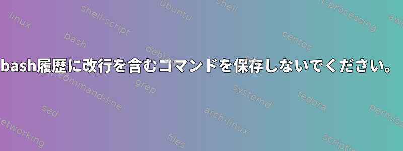 bash履歴に改行を含むコマンドを保存しないでください。