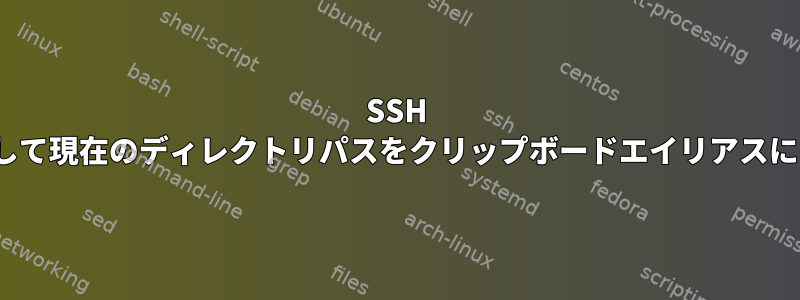 SSH Linuxを介して現在のディレクトリパスをクリップボードエイリアスにコピーする