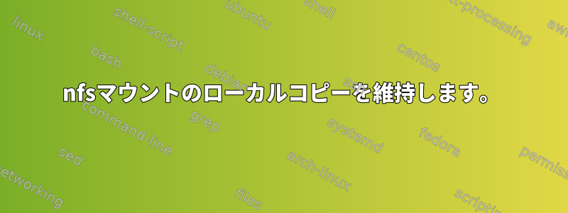 nfsマウントのローカルコピーを維持します。